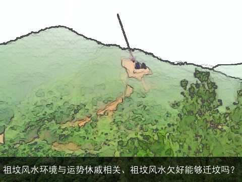 祖坟风水环境与运势休戚相关、祖坟风水欠好能够迁坟吗？