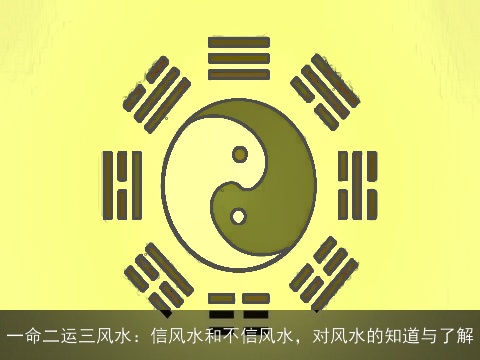 一命二运三风水：信风水和不信风水，对风水的知道与了解
