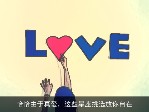恰恰由于真爱，这些星座挑选放你自在