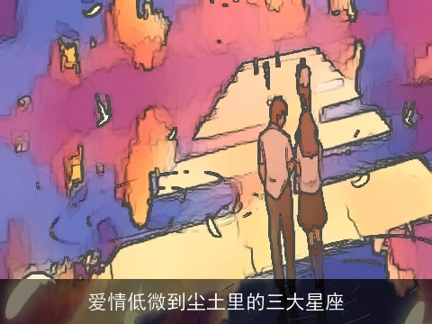爱情低微到尘土里的三大星座