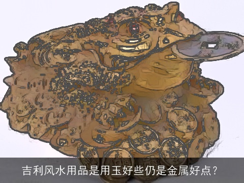 吉利风水用品是用玉好些仍是金属好点？