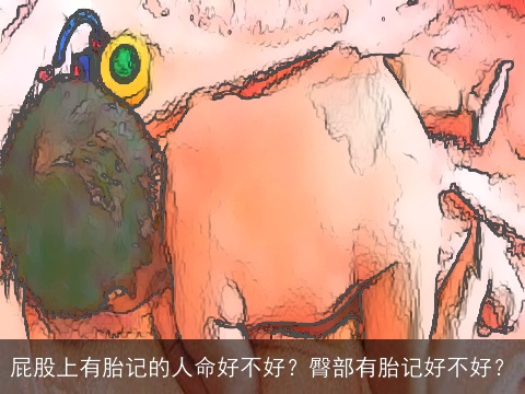 屁股上有胎记的人命好不好？臀部有胎记好不好？