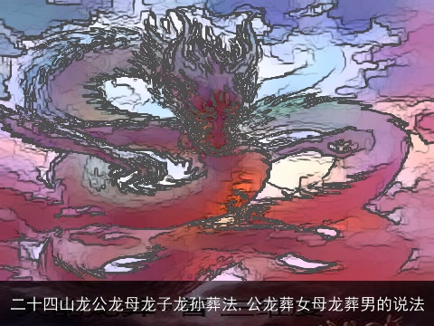 二十四山龙公龙母龙子龙孙葬法,公龙葬女母龙葬男的说法