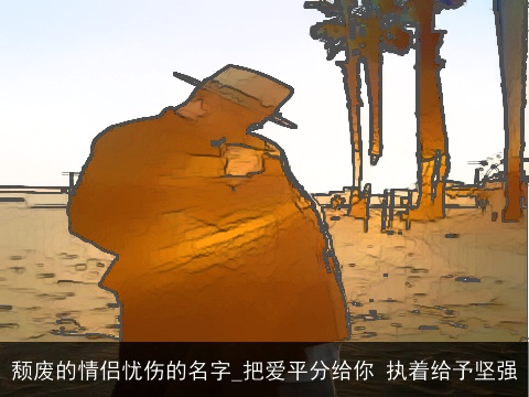 颓废的情侣忧伤的名字_把爱平分给你 执着给予坚强
