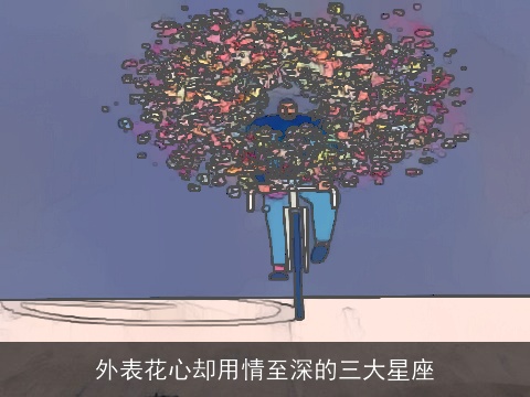 外表花心却用情至深的三大星座