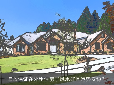 怎么保证在外租住房子风水好且运势安稳？