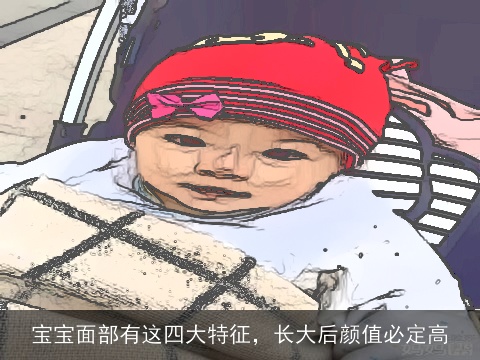 宝宝面部有这四大特征，长大后颜值必定高