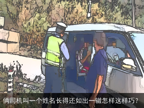 俩司机叫一个姓名长得还如出一辙怎样这样巧？