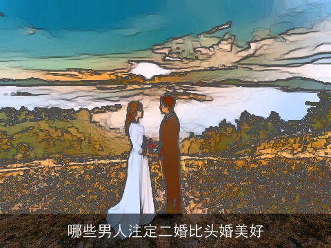 哪些男人注定二婚比头婚美好