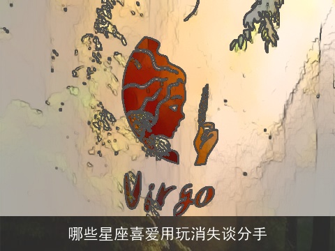 哪些星座喜爱用玩消失谈分手