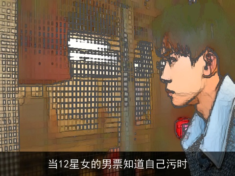 当12星女的男票知道自己污时