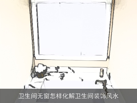 卫生间无窗怎样化解卫生间装饰风水
