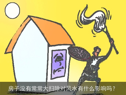 房子没有常常大扫除对风水有什么影响吗？