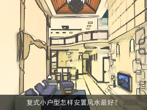 复式小户型怎样安置风水最好？
