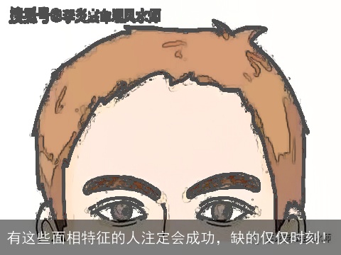 有这些面相特征的人注定会成功，缺的仅仅时刻！