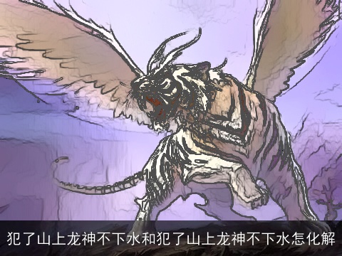 犯了山上龙神不下水和犯了山上龙神不下水怎化解