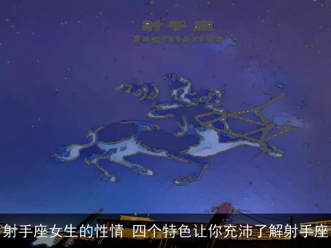 射手座女生的性情 四个特色让你充沛了解射手座