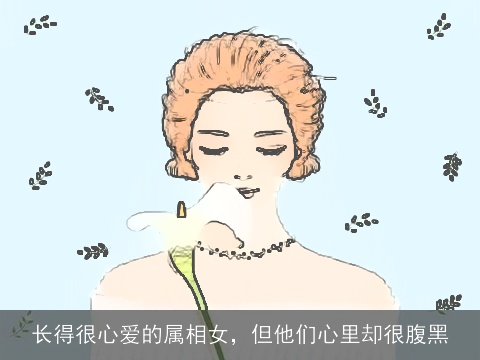 长得很心爱的属相女，但他们心里却很腹黑