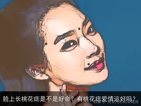 脸上长桃花痣是不是好命？有桃花痣爱情运好吗？