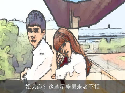 姐弟恋？这些星座男来者不拒