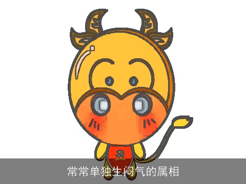 常常单独生闷气的属相