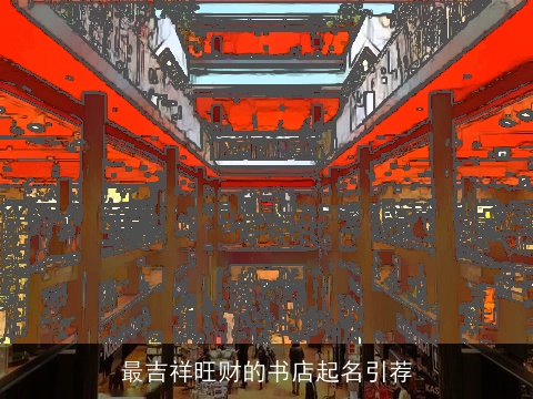 最吉祥旺财的书店起名引荐