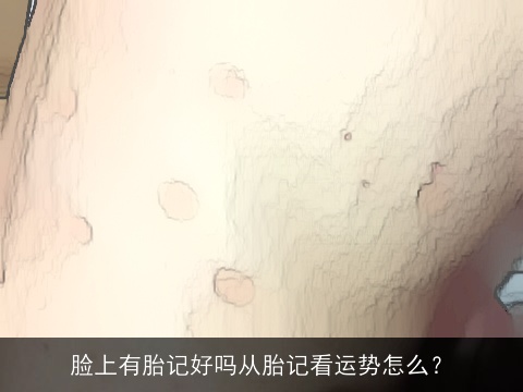 脸上有胎记好吗从胎记看运势怎么？