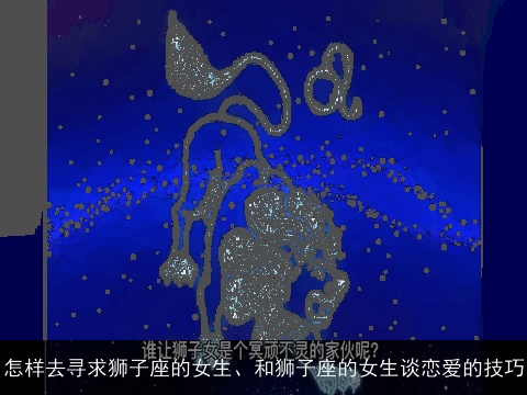 怎样去寻求狮子座的女生、和狮子座的女生谈恋爱的技巧