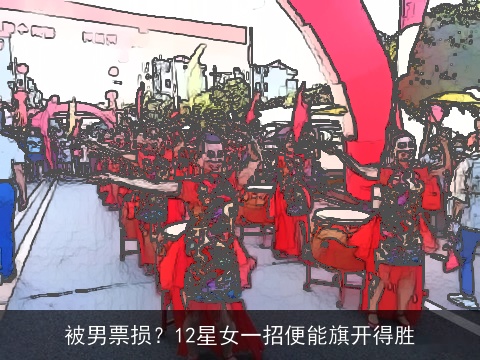 被男票损？12星女一招便能旗开得胜