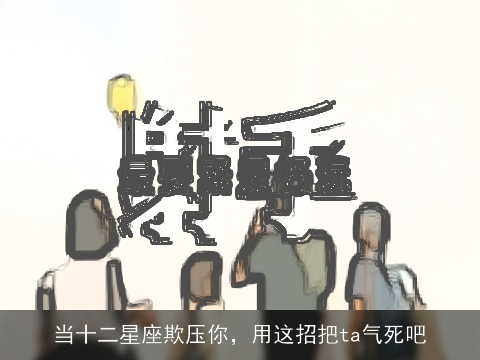 当十二星座欺压你，用这招把ta气死吧