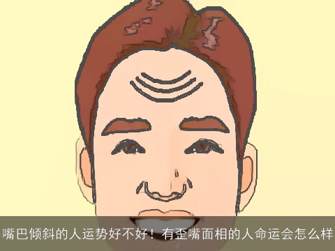 嘴巴倾斜的人运势好不好！有歪嘴面相的人命运会怎么样