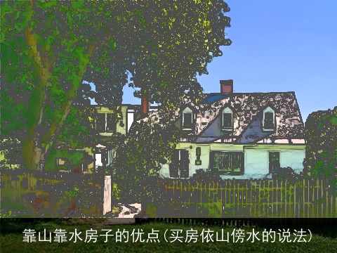 靠山靠水房子的优点(买房依山傍水的说法)