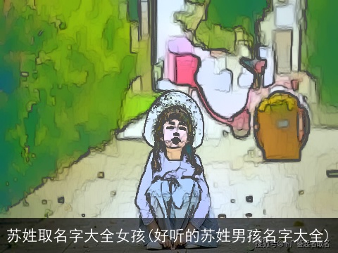 苏姓取名字大全女孩(好听的苏姓男孩名字大全)