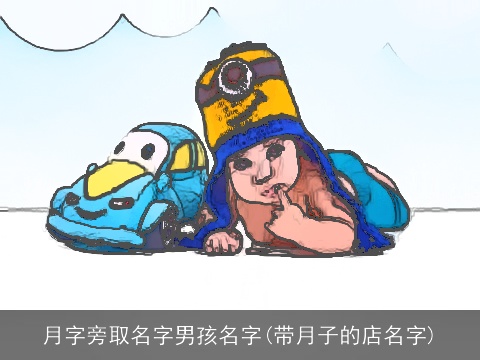 月字旁取名字男孩名字(带月子的店名字)