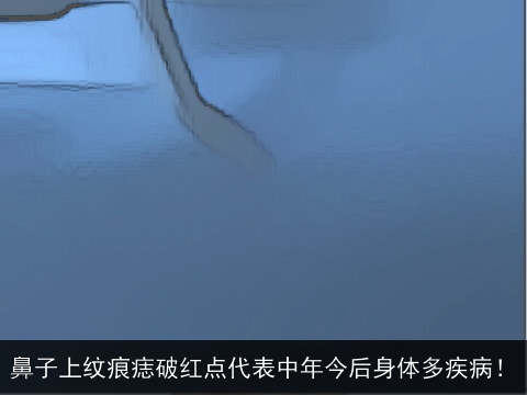 鼻子上纹痕痣破红点代表中年今后身体多疾病！