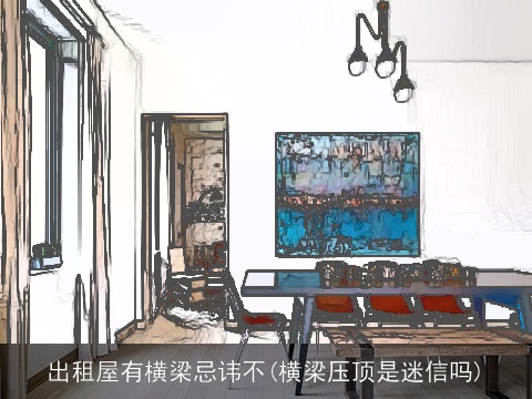 出租屋有横梁忌讳不(横梁压顶是迷信吗)