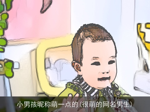 小男孩昵称萌一点的(很萌的网名男生)