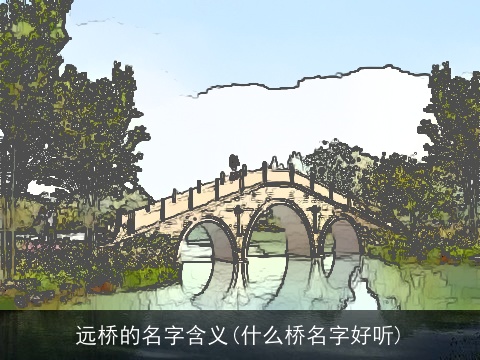 远桥的名字含义(什么桥名字好听)