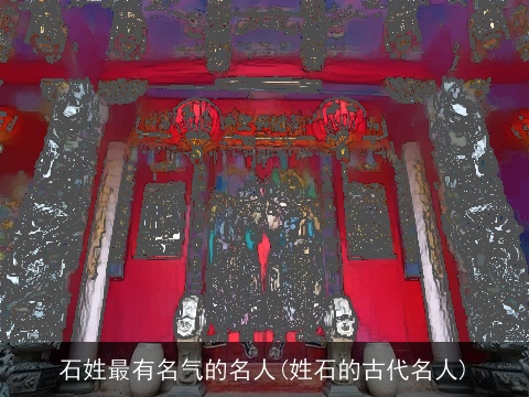 石姓最有名气的名人(姓石的古代名人)