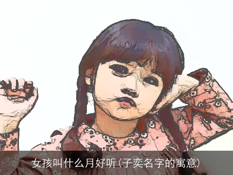 女孩叫什么月好听(子奕名字的寓意)