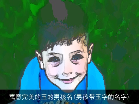 寓意完美的玉的男孩名(男孩带玉字的名字)