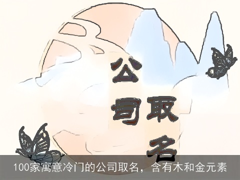 100家寓意冷门的公司取名，含有木和金元素