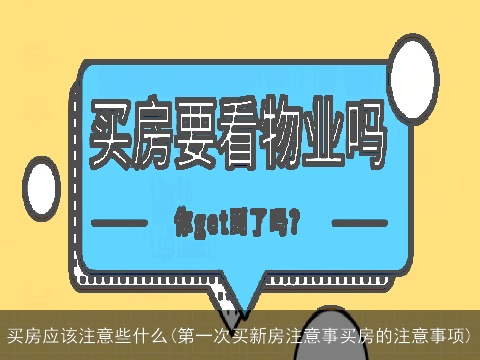买房应该注意些什么(第一次买新房注意事买房的注意事项)