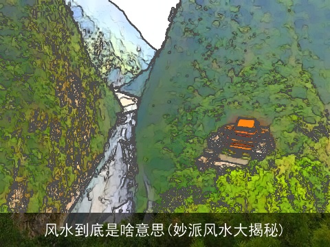 风水到底是啥意思(妙派风水大揭秘)