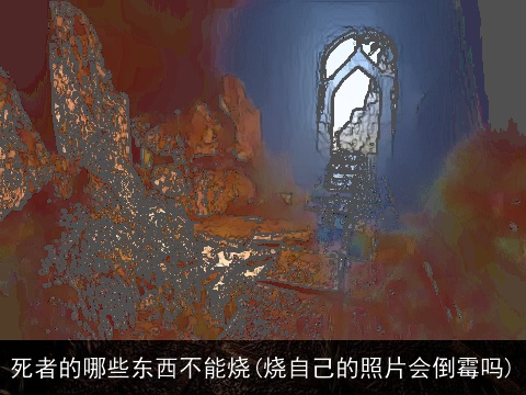 死者的哪些东西不能烧(烧自己的照片会倒霉吗)