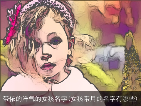 带依的洋气的女孩名字(女孩带月的名字有哪些)