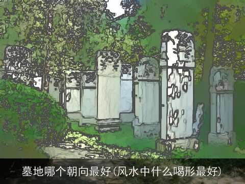 墓地哪个朝向最好(风水中什么喝形最好)
