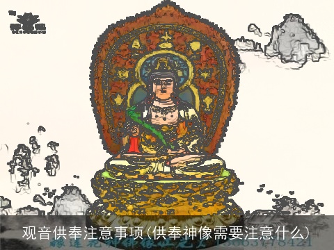 观音供奉注意事项(供奉神像需要注意什么)