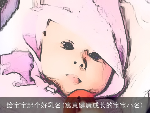 给宝宝起个好乳名(寓意健康成长的宝宝小名)
