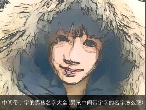 中间带宇字的男孩名字大全(男孩中间带宇字的名字怎么取)
